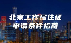 北京工作居住证用途及办理流程详情