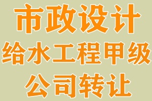 湖北市政行业设计给水工程专业甲级资质公司转让