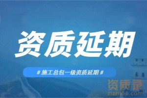 建筑企业施工总承包一级资质延期、承接建筑总包资质延期代办