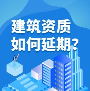 专业承接建筑企业资质延期代办，施工/设计/监理资质延期代办