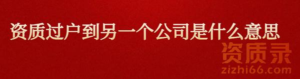 资质过户到另一个公司是什么意思? 资质过户到另一个公司是什么意思?