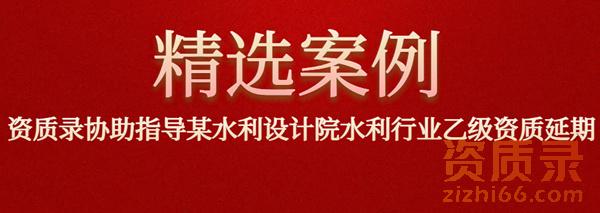 协助指导某水利设计院水利行业乙级资质延期成功案列 协助指导某水利设计院水利行业乙级资质延期成功案列