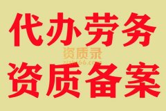 咸宁劳务资质备案办理,代办劳务资质备案