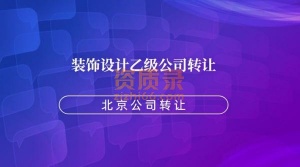 北京装饰设计乙级装修二级公司转让