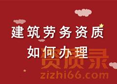 怎么办理建筑施工劳务资质？有哪些条件？