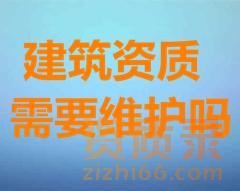 【施工资质】建筑资质需要维护吗？都有哪些注意事项？