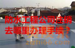 防水工程公司注销去哪里办理手续？