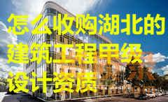 怎么收购湖北的建筑工程甲级设计资质？