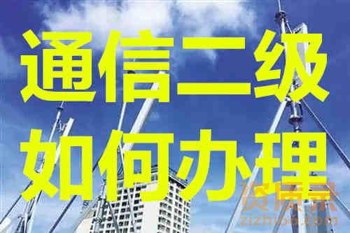 通信二级资质办理如何申请办理 。