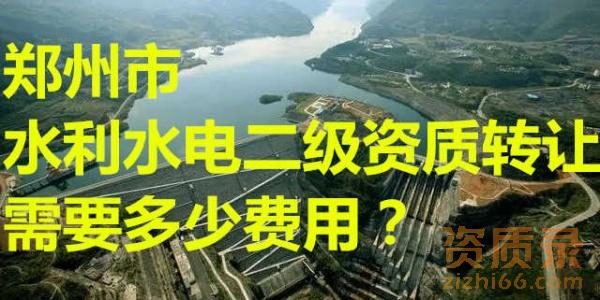 河南省郑州市水利水电工程施工总承包二级资质转让多少钱？