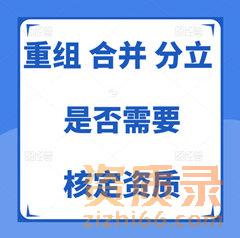 企业重组、合并、分立，是否需要重新核定资质吗？