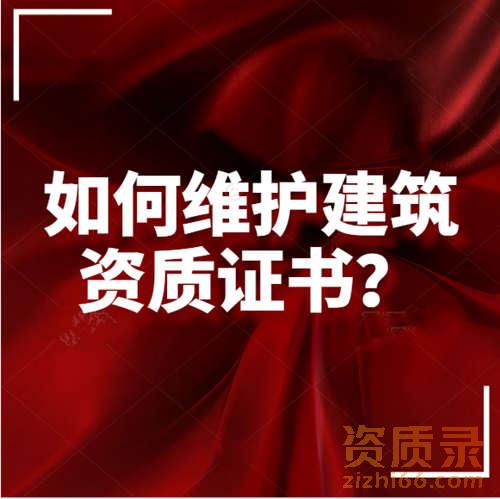如何维护建筑业企业资质证书？