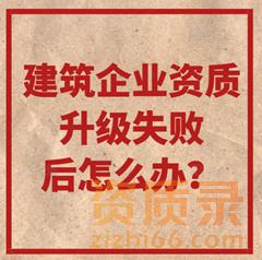 建筑企业资质升级失败后怎么办？