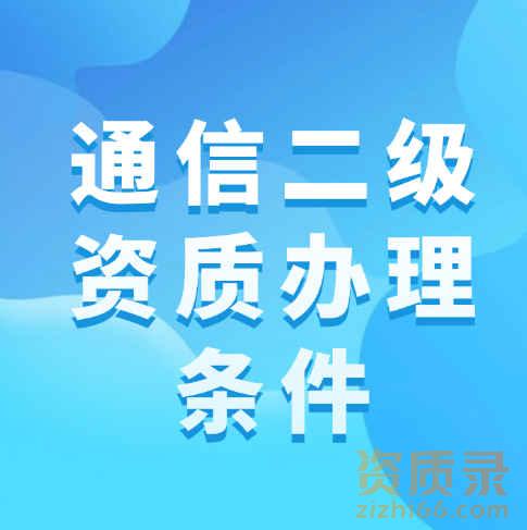 通信总承包二级资质的办理条件是什么？