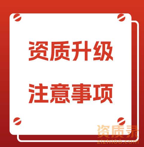 建筑企业办理建筑资质升级，需要注意哪些事项呢？
