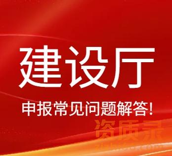 住建厅：建设工程企业“一年有效期延续五年有效期资质证书”申报常见问题解答!