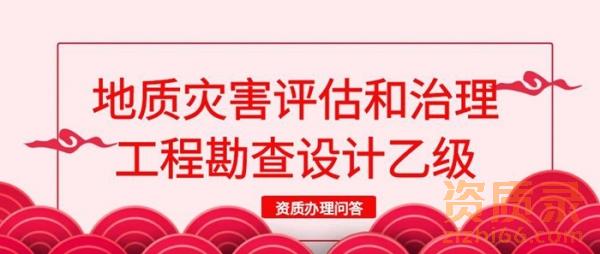 地质灾害评估和治理工程勘查设计乙级资质办理问答