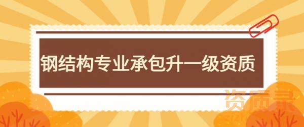 钢结构工程专业承包升一级资质：官方申请与审批指南