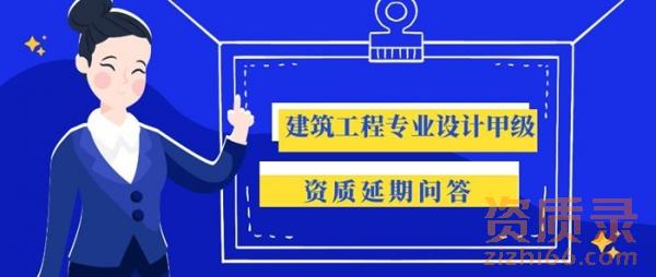 建筑工程专业设计甲级资质延期核心实务问答