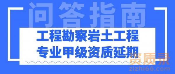 工程勘察岩土工程专业甲级资质延期问答指南