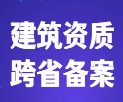 建筑资质跨省备案怎么办?外地企业进省施工的条件、流程与常见限制