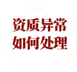 建筑企业资质被标注“资质异常”了怎么办?