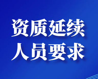 建筑企业资质延续对相关人员有哪些要求