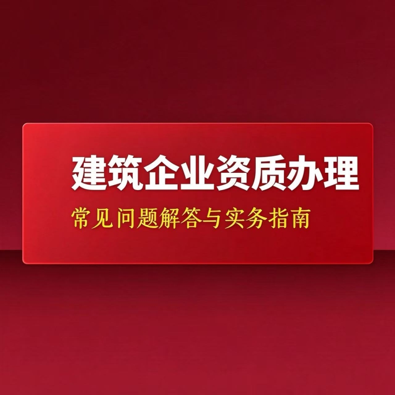 2026建筑业企业施工资质办理常见问题解答与实务指南